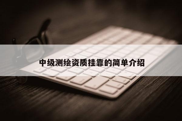 中级测绘资质挂靠的简单介绍