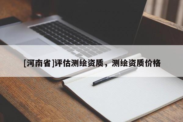 [河南省]评估测绘资质，测绘资质价格