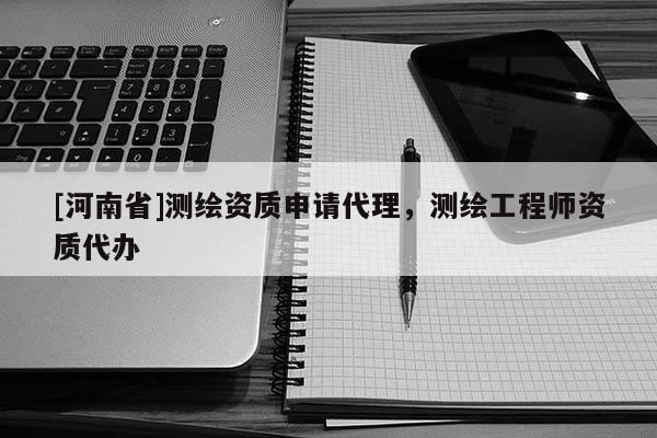 [河南省]测绘资质申请 *** ，测绘工程师资质代办