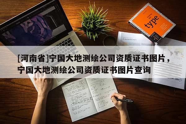 [河南省]宁国大地测绘公司资质证书图片，宁国大地测绘公司资质证书图片查询