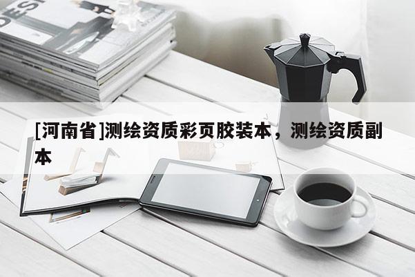 [河南省]测绘资质彩页胶装本，测绘资质副本