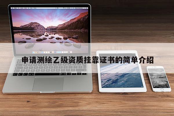 申请测绘乙级资质 *** 证书的简单介绍