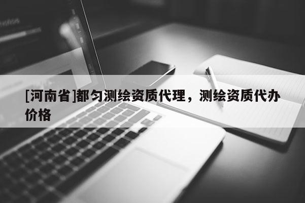 [河南省]都匀测绘资质代理，测绘资质代办价格