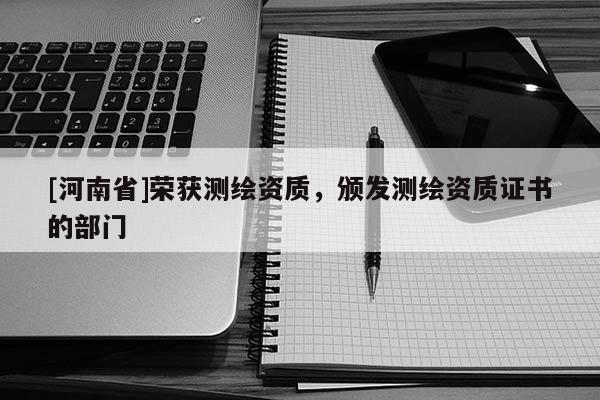 [河南省]荣获测绘资质，颁发测绘资质证书的部门
