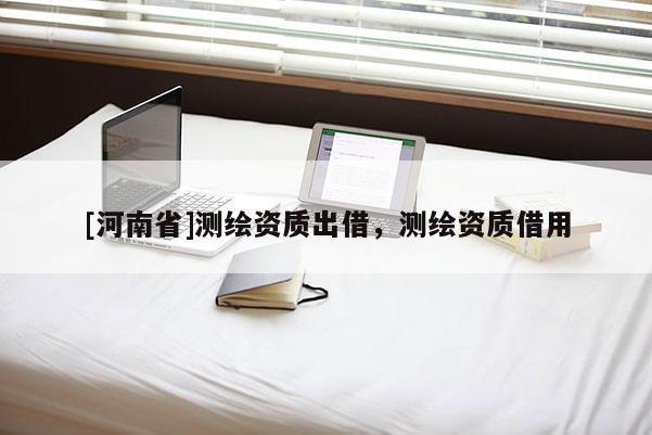 [河南省]测绘资质出借，测绘资质借用
