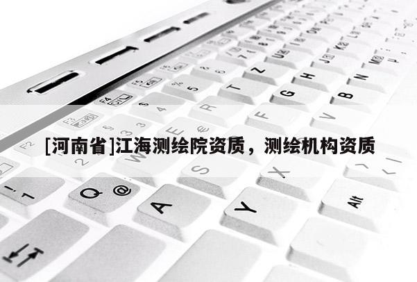 [河南省]江海测绘院资质，测绘机构资质
