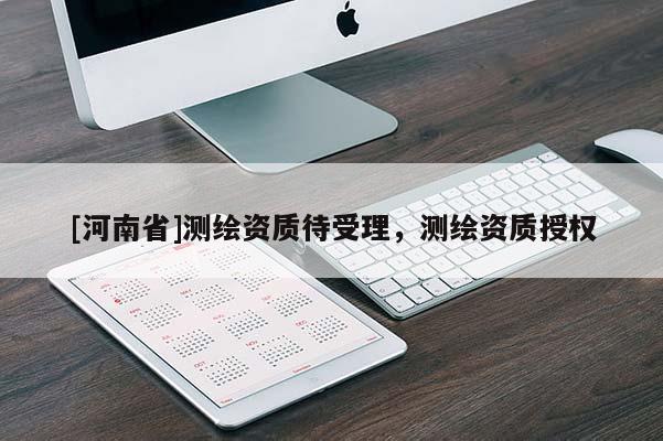 [河南省]测绘资质待受理，测绘资质授权