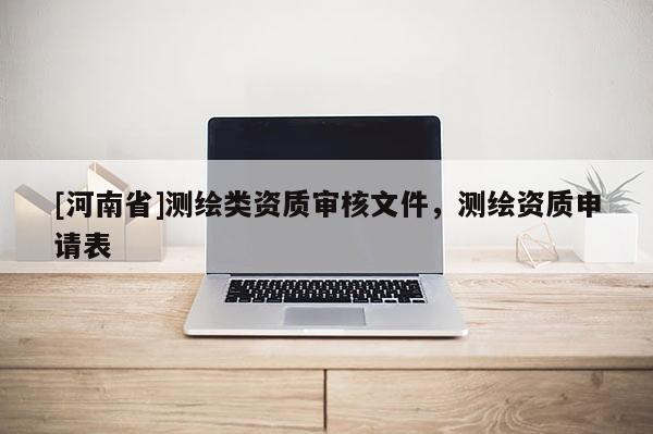[河南省]测绘类资质审核文件，测绘资质申请表