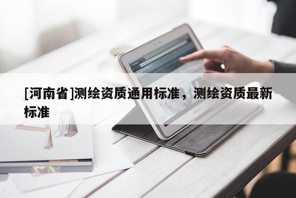 [河南省]测绘资质通用标准，测绘资质最新标准