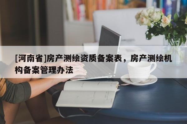 [河南省]房产测绘资质备案表，房产测绘机构备案管理办法