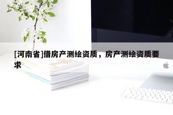 [河南省]借房产测绘资质，房产测绘资质要求