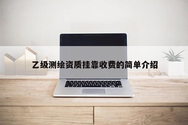 乙级测绘资质 *** 收费的简单介绍