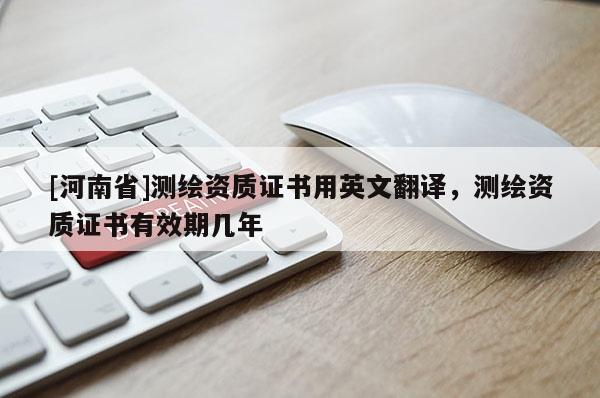 [河南省]测绘资质证书用英文翻译，测绘资质证书有效期几年