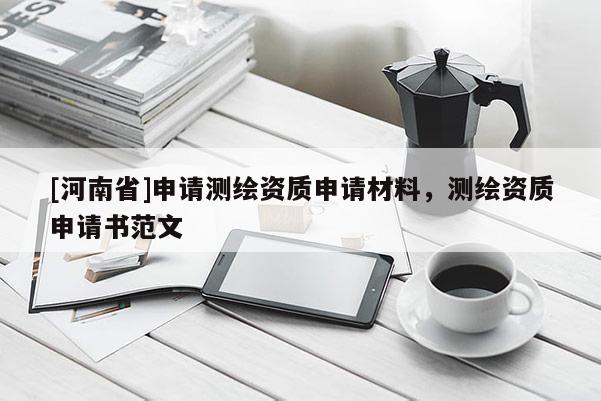 [河南省]申请测绘资质申请材料，测绘资质申请书范文