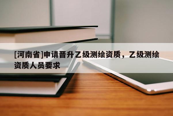 [河南省]申请晋升乙级测绘资质，乙级测绘资质人员要求