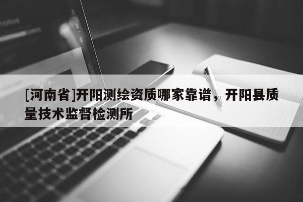 [河南省]开阳测绘资质哪家靠谱，开阳县质量技术监督检测所