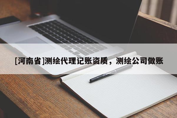 [河南省]测绘 *** 记账资质，测绘公司做账