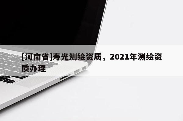 [河南省]寿光测绘资质，2021年测绘资质办理