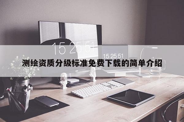 测绘资质分级标准免费下载的简单介绍