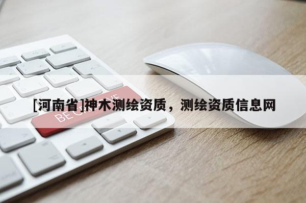 [河南省]神木测绘资质，测绘资质信息网