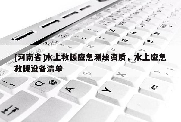 [河南省]水上救援应急测绘资质，水上应急救援设备清单