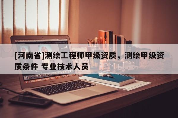 [河南省]测绘工程师甲级资质，测绘甲级资质条件 专业技术人员