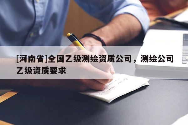 [河南省]全国乙级测绘资质公司，测绘公司乙级资质要求