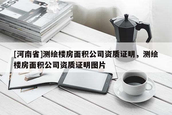 [河南省]测绘楼房面积公司资质证明，测绘楼房面积公司资质证明图片
