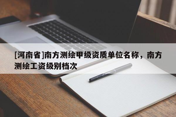 [河南省]南方测绘甲级资质单位名称，南方测绘工资级别档次