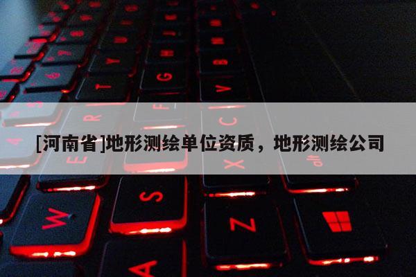 [河南省]地形测绘单位资质，地形测绘公司