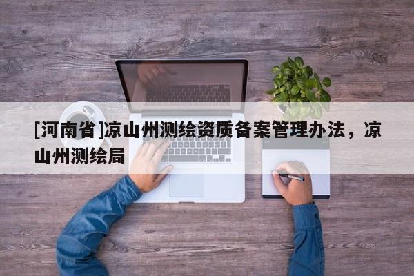 [河南省]凉山州测绘资质备案管理办法，凉山州测绘局