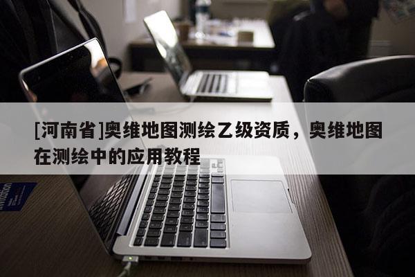 [河南省]奥维地图测绘乙级资质，奥维地图在测绘中的应用教程