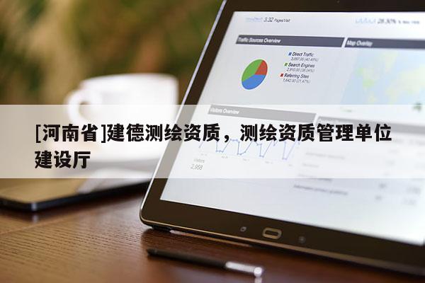 [河南省]建德测绘资质，测绘资质管理单位建设厅