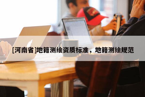 [河南省]地籍测绘资质标准，地籍测绘规范