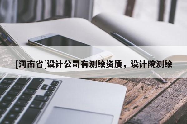 [河南省]设计公司有测绘资质，设计院测绘