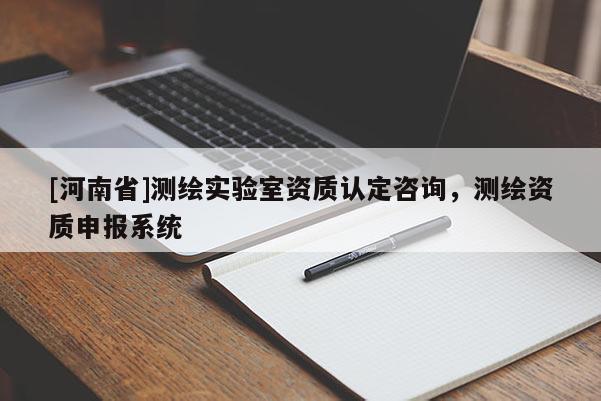 [河南省]测绘实验室资质认定咨询，测绘资质申报系统