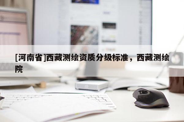 [河南省] *** 测绘资质分级标准， *** 测绘院
