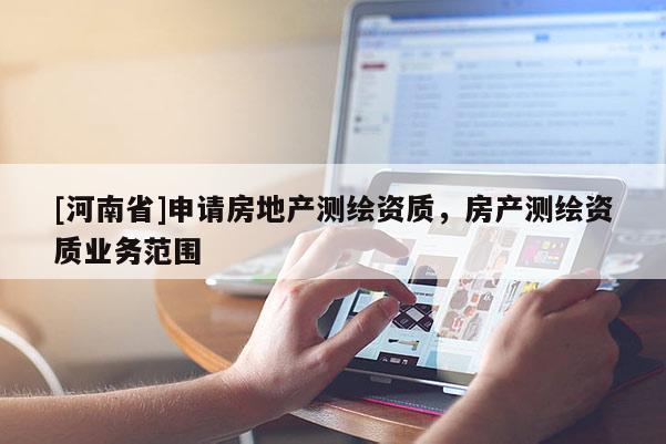 [河南省]申请房地产测绘资质，房产测绘资质业务范围