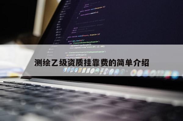 测绘乙级资质 *** 费的简单介绍