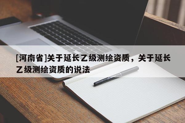 [河南省]关于延长乙级测绘资质，关于延长乙级测绘资质的说法