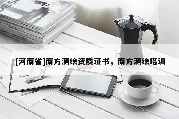 [河南省]南方测绘资质证书，南方测绘培训