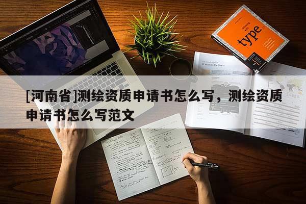 [河南省]测绘资质申请书怎么写，测绘资质申请书怎么写范文