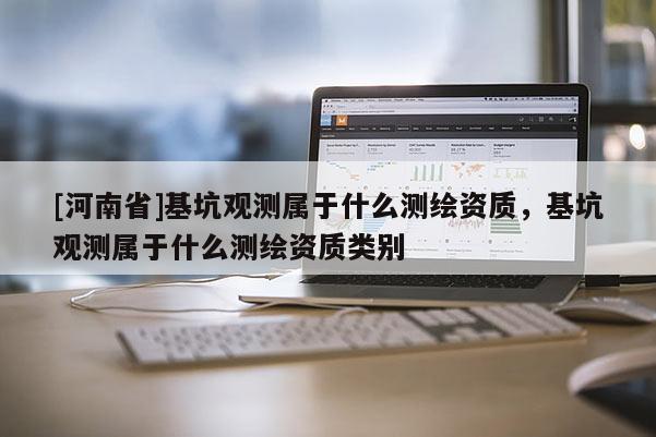 [河南省]基坑观测属于什么测绘资质，基坑观测属于什么测绘资质类别
