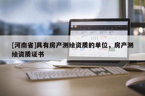[河南省]具有房产测绘资质的单位，房产测绘资质证书