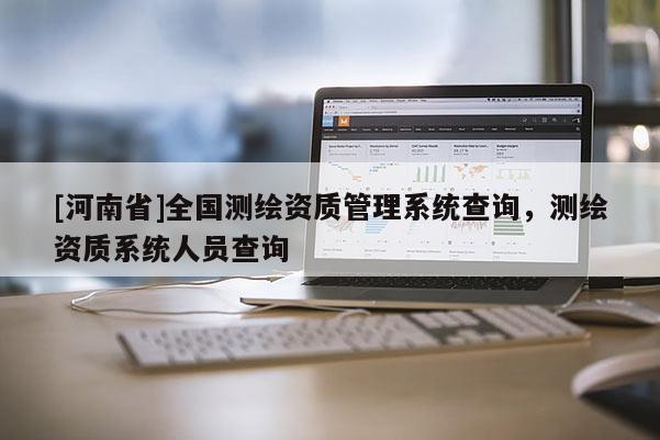 [河南省]全国测绘资质管理系统查询，测绘资质系统人员查询