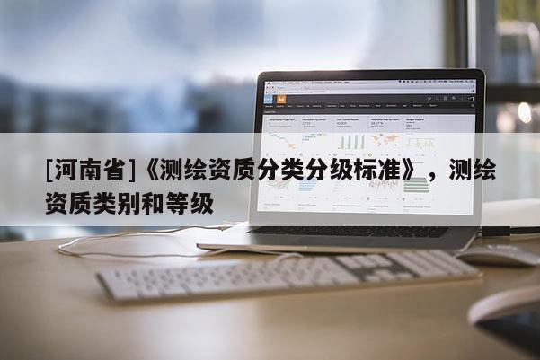 [河南省]《测绘资质分类分级标准》，测绘资质类别和等级