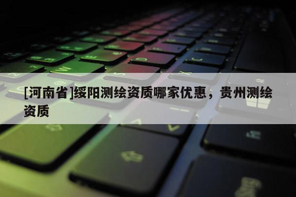 [河南省]绥阳测绘资质哪家优惠，贵州测绘资质