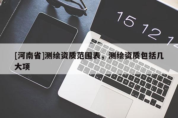 [河南省]测绘资质范围表，测绘资质包括几大项