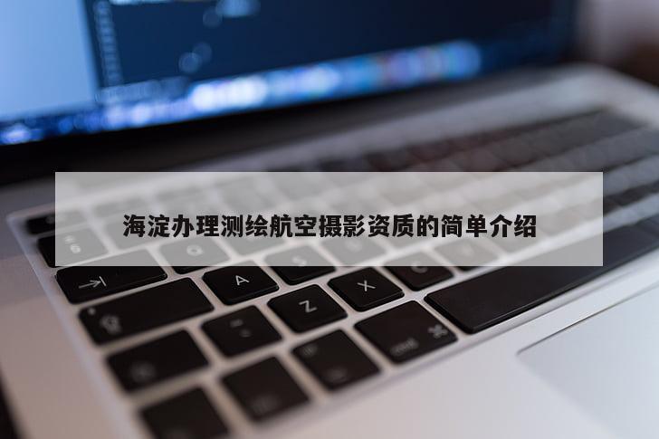 海淀办理测绘航空摄影资质的简单介绍