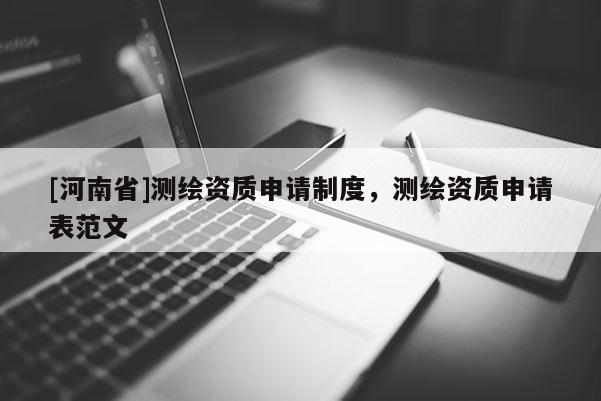[河南省]测绘资质申请制度，测绘资质申请表范文
